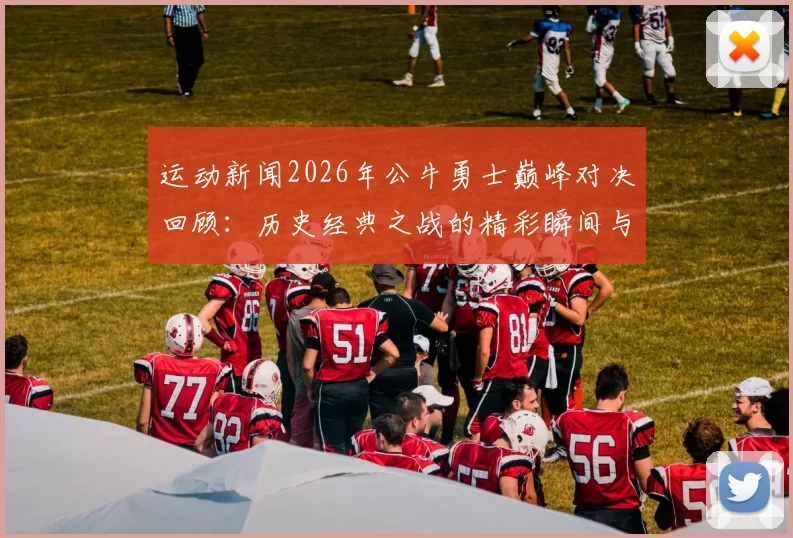 运动新闻2026年公牛勇士巅峰对决回顾：历史经典之战的精彩瞬间与战术解析